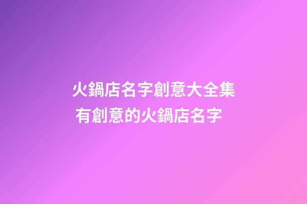 火鍋店名字創意大全集 有創意的火鍋店名字